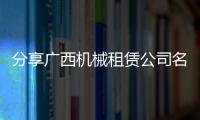 分享廣西機械租賃公司名單，關于廣西機械租賃的詳情