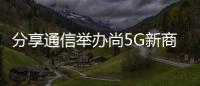 分享通信舉辦尚5G新商業論壇