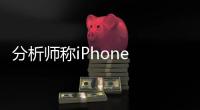 分析師稱iPhone 15 Pro Max不會推遲上市 本周就將開始大量出廠