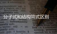 分子式和結構簡式區別 分子式和結構簡式區別是什么