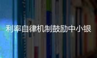 利率自律機制鼓勵中小銀行降低存款利率上限