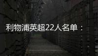 利物浦英超22人名單：薩拉赫、范迪克領(lǐng)銜，包括6位本土培養(yǎng)球員