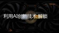 利用AI創新技術 解鎖全新體驗展示自身創造力