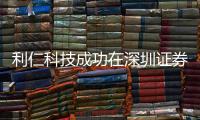 利仁科技成功在深圳證券交易所主板上市