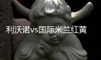 利沃諾vs國際米蘭紅黃牌停賽情況