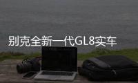 別克全新一代GL8實(shí)車曝光 采用飛翼式格柵