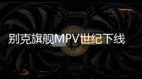 別克旗艦MPV世紀下線：豐田埃爾法最傷