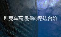 別克車高速撞向路邊臺階  清潔大叔與“死神”擦肩而過