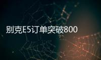 別克E5訂單突破8000輛 78%用戶選擇臻享版