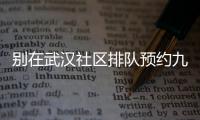 別在武漢社區(qū)排隊(duì)預(yù)約九價(jià)hpv疫苗了，在官方微信上也能搞定