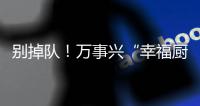 別掉隊！萬事興“幸福廚房樣板房征集”活動開始倒計時啦~