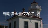 到期資金量僅20億 央行公開市場昨凈回籠410億