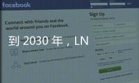 到 2030 年，LNG船用燃料需求將增長(zhǎng)3倍！