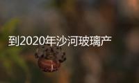 到2020年沙河玻璃產(chǎn)業(yè)污染排放總量降低過半,行業(yè)資訊