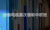 創(chuàng)維電視首次借助中歐班列(成都)通道布局歐洲市場