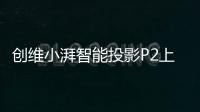 創維小湃智能投影P2上市開賣 售價僅1999元