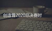 創(chuàng)造營2020總決賽時間直播入口 7人最終成團(tuán)名單C位是誰