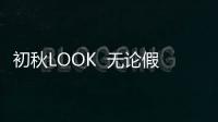 初秋LOOK  無論假期還是上學穿什么自己說了算！