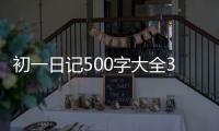 初一日記500字大全30篇可抄（初一日記）