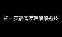 初一英語閱讀理解解題技巧與方法 初一英語閱讀理解解題技巧