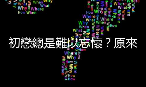 初戀總是難以忘懷？原來「蔡格尼效應」在搗亂！