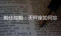 前任攻略：天秤座如何忘記前男友？