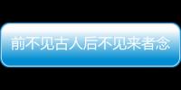 前不見古人后不見來者念天地之悠悠獨(dú)愴然而涕下意思