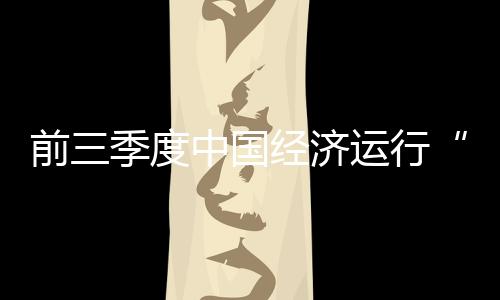 前三季度中國經濟運行“穩中有進” 第四季發展目標可期