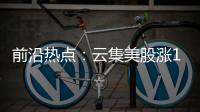 前沿熱點：云集美股漲14.51%