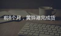 前8個月，黃驊港完成貨物吞吐量23633.45萬噸，同比增長8.07%