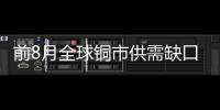 前8月全球銅市供需缺口為7.1萬(wàn)噸