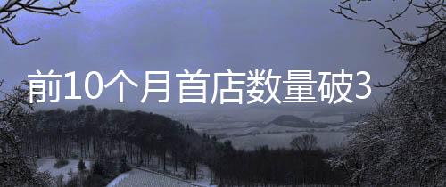 前10個月首店數量破300家，武漢“首店經濟”起飛了！