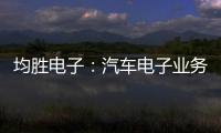 均勝電子：汽車電子業務在手訂單超750億元