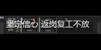 堅定信心 返崗復工不放松 同舟共濟 攜手防疫向前沖