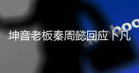 坤音老板秦周懿回應卜凡解約 向ONER粉絲道歉