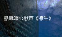 品冠暖心獻聲《涼生》 用音樂打造“為你專屬”幸福歸宿