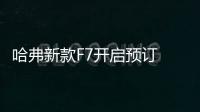 哈弗新款F7開啟預訂 直降1.49萬下月上市