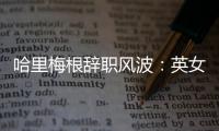 哈里梅根辭職風(fēng)波：英女王“懲罰”、梅根父親怒斥