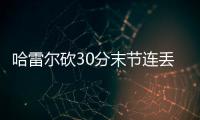 哈雷爾砍30分末節連丟罰球路威三分失準7投全失