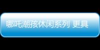 哪吒潮孩休閑系列 更具層次的T恤穿搭