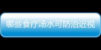 哪些食療湯水可防治近視眼