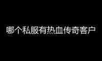 哪個私服有熱血傳奇客戶端,玩傳奇私服用哪個版本客戶端？求個地址