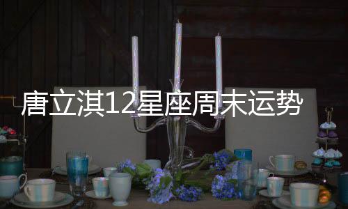 唐立淇12星座周末運勢（9月15日