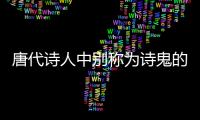 唐代詩人中別稱為詩鬼的詩人是a李白b李賀c白居易d杜甫