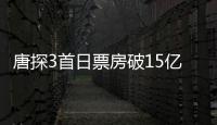 唐探3首日票房破15億！張子楓再現邪魅笑容，文詠珊好美上熱搜