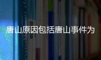 唐山原因包括唐山事件為什么成熱點的詳細情況