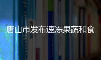 唐山市發布速凍果蔬和食用菌團體標準