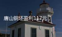 唐山鋼坯盈利117元，短期鋼價或窄幅調整