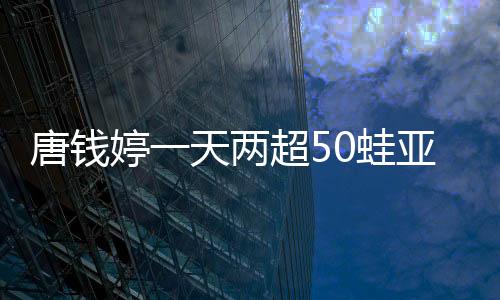 唐錢婷一天兩超50蛙亞洲紀(jì)錄 李冰潔800自再奪1冠！