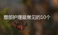 唇部護理最常見的10個問題